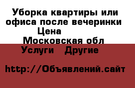 Уборка квартиры или офиса после вечеринки › Цена ­ 5 000 - Московская обл. Услуги » Другие   